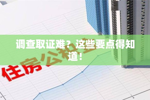 长汀调查取证难？这些要点得知道！