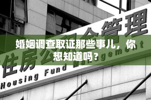 长汀婚姻调查取证那些事儿，你想知道吗？