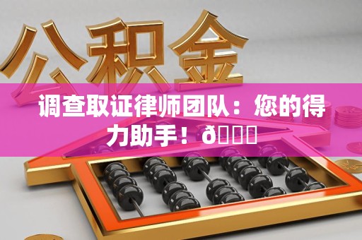 长汀调查取证律师团队：您的得力助手！😎