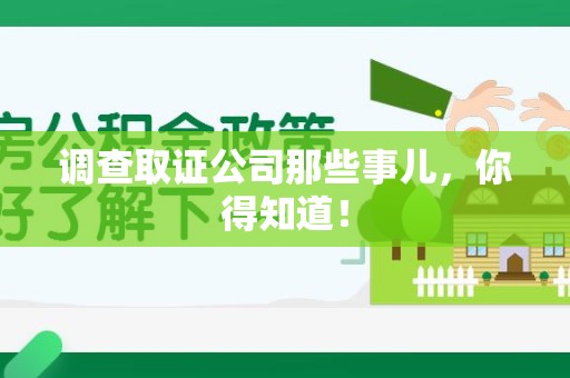 长汀调查取证公司那些事儿，你得知道！