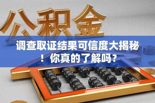 长汀调查取证结果可信度大揭秘！你真的了解吗？