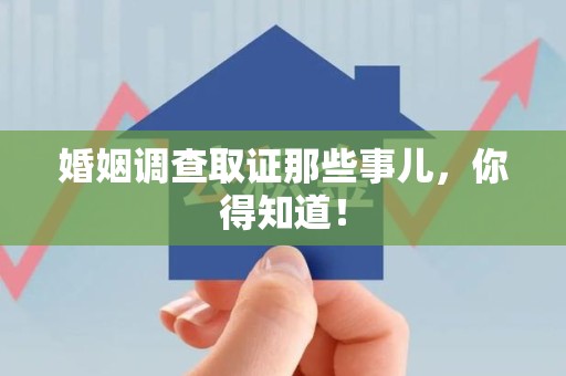 长汀婚姻调查取证那些事儿，你得知道！