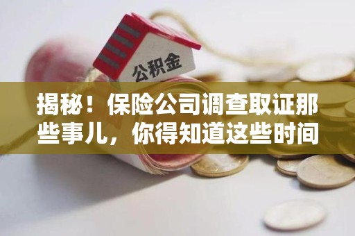 长汀揭秘！保险公司调查取证那些事儿，你得知道这些时间点😎