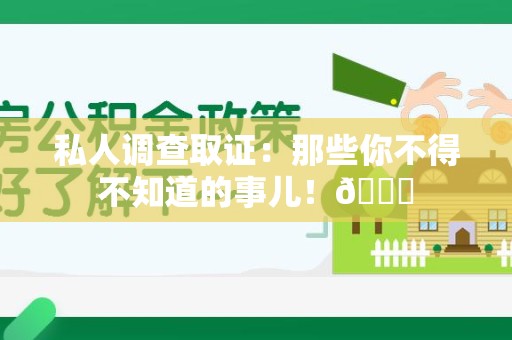 长汀私人调查取证：那些你不得不知道的事儿！😎