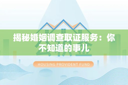 长汀揭秘婚姻调查取证服务：你不知道的事儿