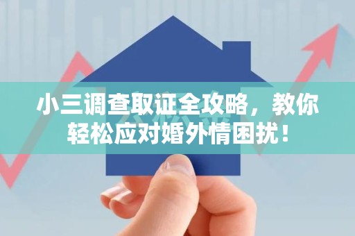 长汀小三调查取证全攻略，教你轻松应对婚外情困扰！