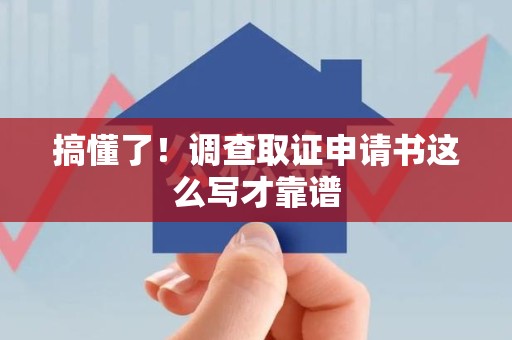 长汀搞懂了！调查取证申请书这么写才靠谱