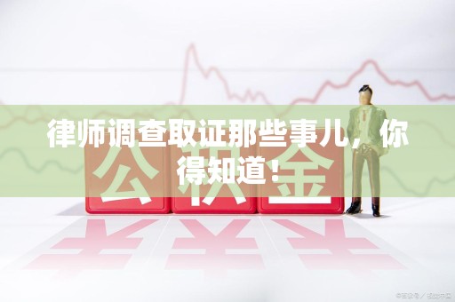 长汀律师调查取证那些事儿，你得知道！
