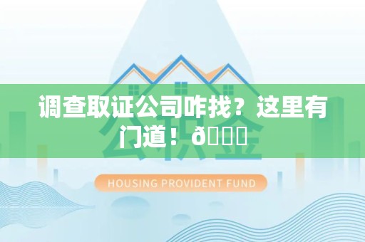 长汀调查取证公司咋找？这里有门道！😎