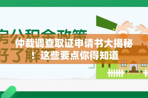 长汀仲裁调查取证申请书大揭秘！这些要点你得知道