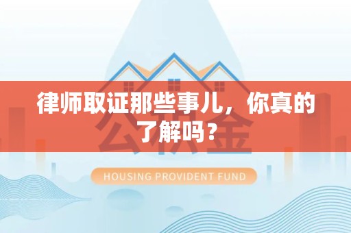 长汀律师取证那些事儿，你真的了解吗？