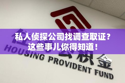 长汀私人侦探公司找调查取证？这些事儿你得知道！