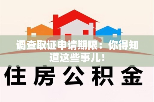 长汀调查取证申请期限：你得知道这些事儿！