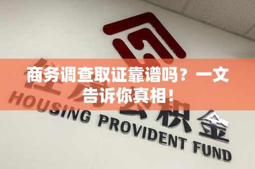 长汀商务调查取证靠谱吗？一文告诉你真相！
