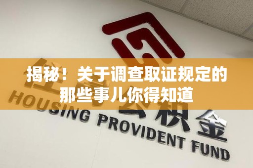 长汀揭秘！关于调查取证规定的那些事儿你得知道