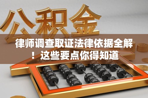 长汀律师调查取证法律依据全解！这些要点你得知道