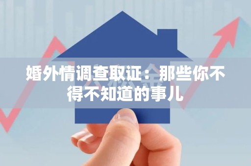 长汀婚外情调查取证：那些你不得不知道的事儿