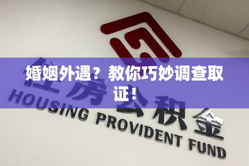 长汀婚姻外遇？教你巧妙调查取证！